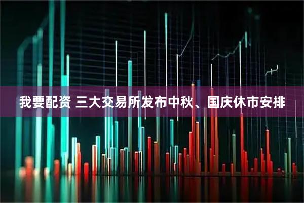 我要配资 三大交易所发布中秋、国庆休市安排
